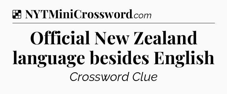 Solution: Official New Zealand language besides English - NYT Crossword
