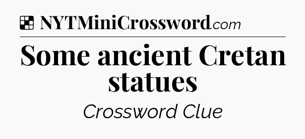 Solution: Some ancient Cretan statues - NYT Crossword