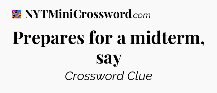 Prepares for a midterm, say Crossword Clue