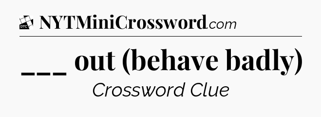 ___ out (behave badly) - Daily Themed Classic Crossword