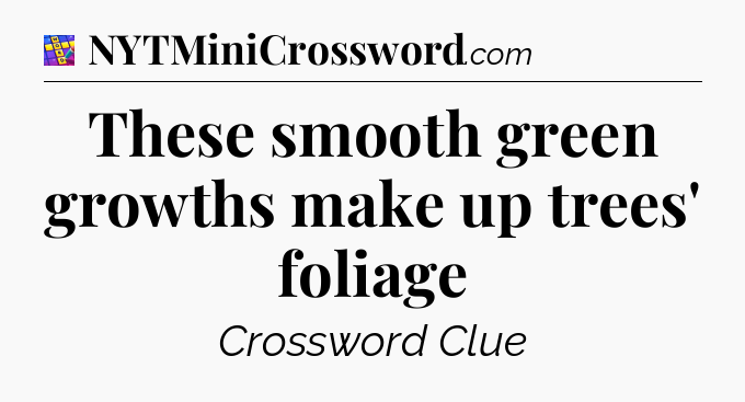 These smooth green growths make up trees' foliage Codycross