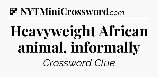 Solution: Heavyweight African animal, informally - NYT Crossword
