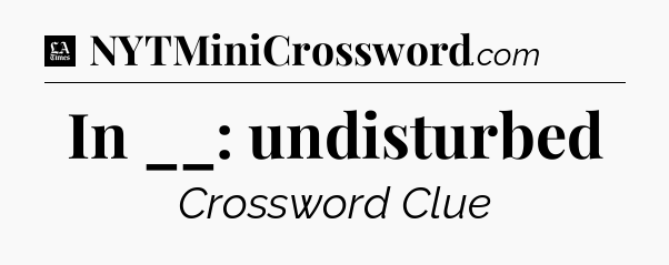In __: undisturbed - LA Times Crossword