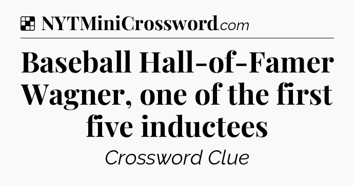 Solution: Baseball Hall-of-Famer Wagner, one of the first five inductees - NYT Crossword