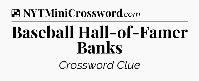 Solution: Baseball Hall-of-Famer Banks - NYT Crossword
