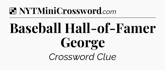 Solution: Baseball Hall-of-Famer George - NYT Crossword
