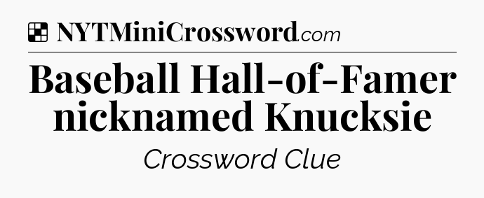 Solution: Baseball Hall-of-Famer nicknamed Knucksie - NYT Crossword