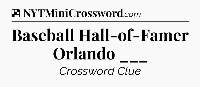 Solution: Baseball Hall-of-Famer Orlando ___ - NYT Crossword