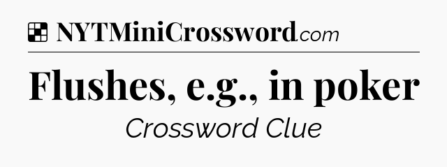 Solution: Flushes, e.g., in poker - NYT Crossword