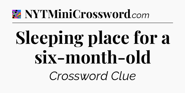 Sleeping place for a six-month-old Crossword Clue