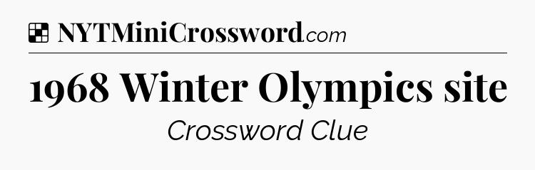 Solution: 1968 Winter Olympics site - NYT Crossword