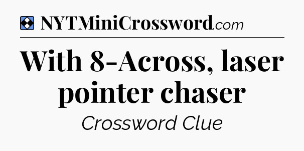 Solution: With 8-Across, laser pointer chaser - NYT Mini Crossword
