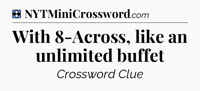 Solution: With 8-Across, like an unlimited buffet - NYT Mini Crossword