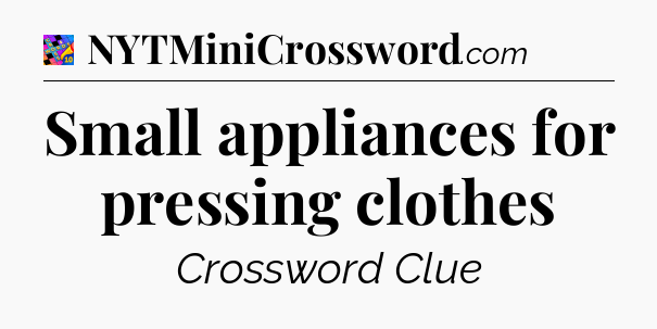 Small appliances for pressing clothes Crossword Clue