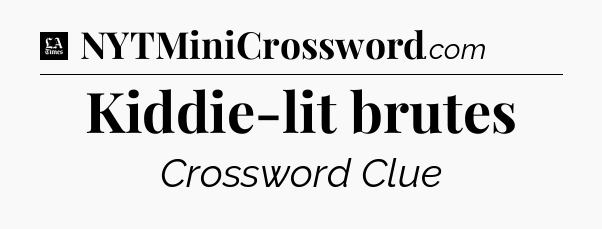 Kiddie-lit brutes - LA Times Crossword