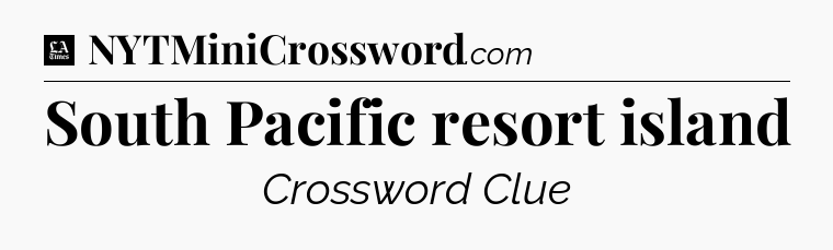 South Pacific resort island - LA Times Crossword