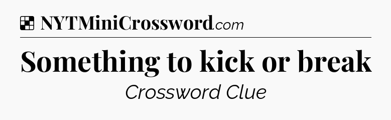 Solution: Something to kick or break - NYT Crossword