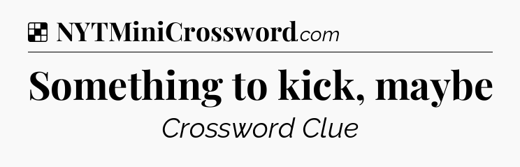 Solution: Something to kick, maybe - NYT Crossword