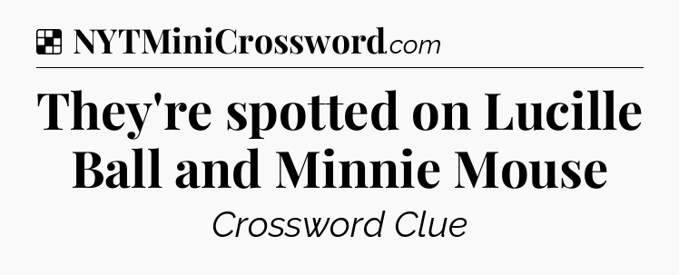 Solution: They're spotted on Lucille Ball and Minnie Mouse - NYT Crossword