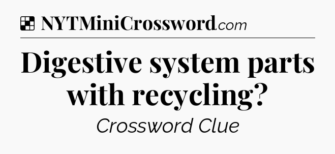 Solution: Digestive system parts with recycling - NYT Crossword
