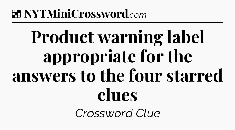 Solution: Product warning label appropriate for the answers to the four starred clues - NYT Crossword