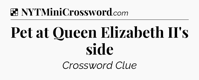 Solution: Pet at Queen Elizabeth II's side - NYT Crossword