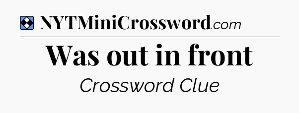 Solution: Was out in front - NYT Mini Crossword
