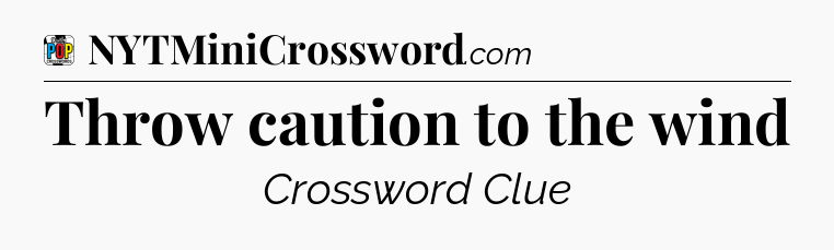 Throw caution to the wind Crossword Clue