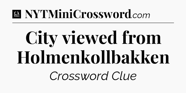 City viewed from Holmenkollbakken - LA Times Crossword