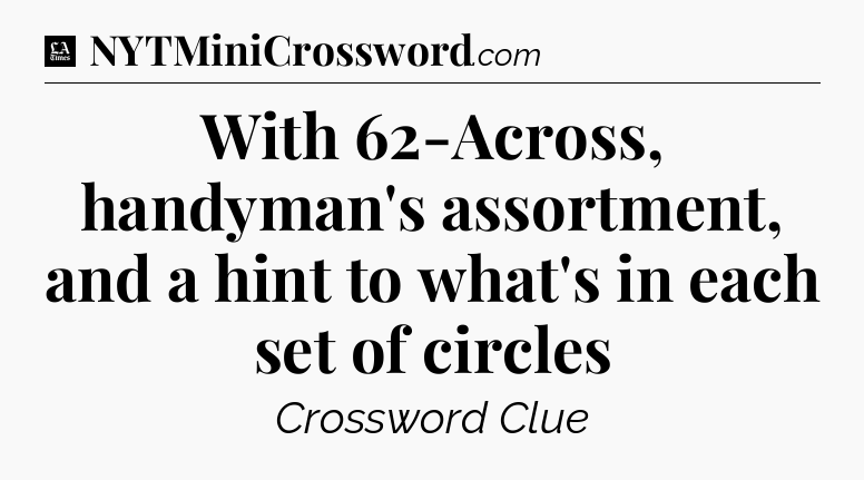 With 62-Across, handyman's assortment, and a hint to what's in each set of circles - LA Times Crossword