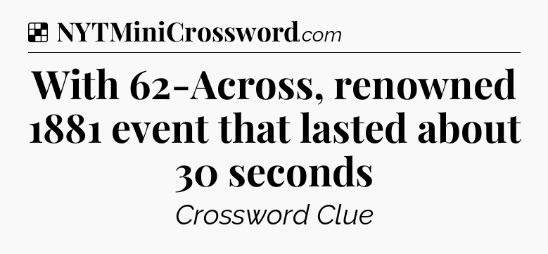 Solution: With 62-Across, renowned 1881 event that lasted about 30 seconds - NYT Crossword
