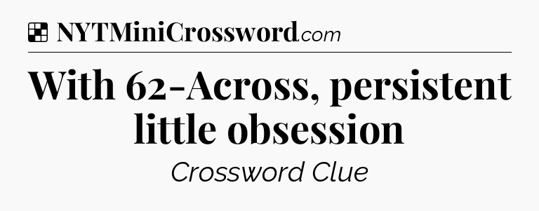 Solution: With 62-Across, persistent little obsession - NYT Crossword