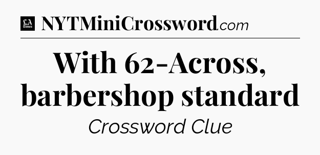 With 62-Across, barbershop standard - LA Times Crossword
