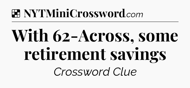 Solution: With 62-Across, some retirement savings - NYT Crossword