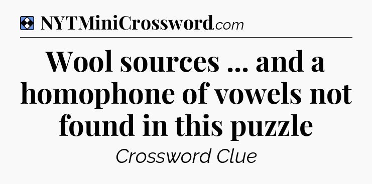 Solution: Wool sources ... and a homophone of vowels not found in this puzzle - NYT Mini Crossword