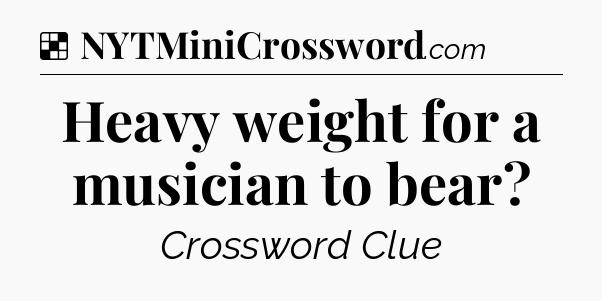 Solution: Heavy weight for a musician to bear - NYT Crossword