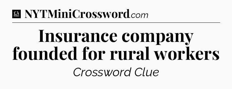 Insurance company founded for rural workers - LA Times Crossword