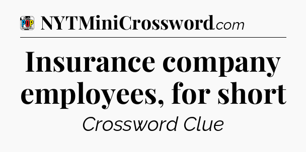 Insurance company employees, for short Crossword Clue