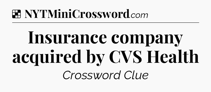 Solution: Insurance company acquired by CVS Health - NYT Crossword