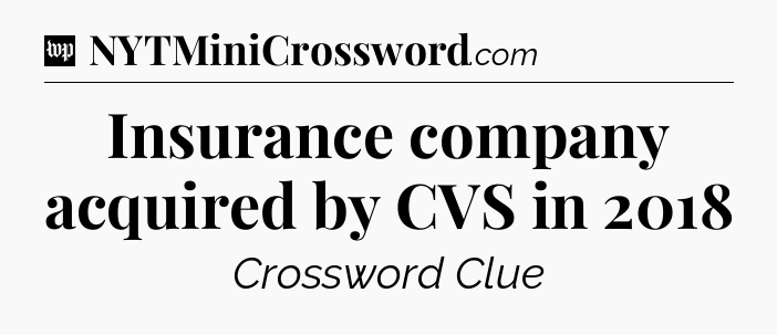 Insurance company acquired by CVS in 2018 Crossword Clue