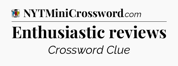 Enthusiastic reviews Crossword Clue