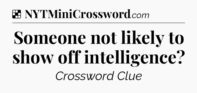 Solution: Someone not likely to show off intelligence - NYT Crossword