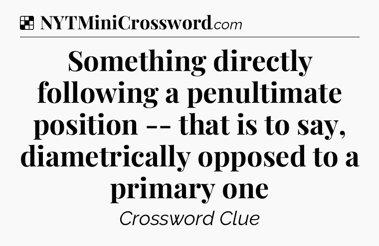 Solution: Something directly following a penultimate position -- that is to say, diametrically opposed to a primary one - NYT Crossword