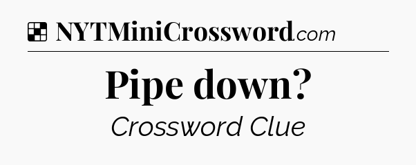 Solution: Pipe down - NYT Crossword