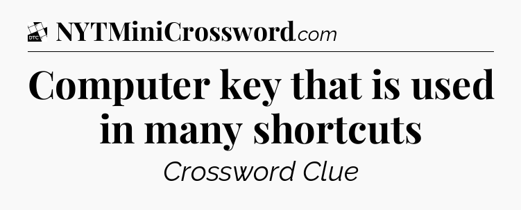 Computer key that is used in many shortcuts - Daily Themed Classic Crossword