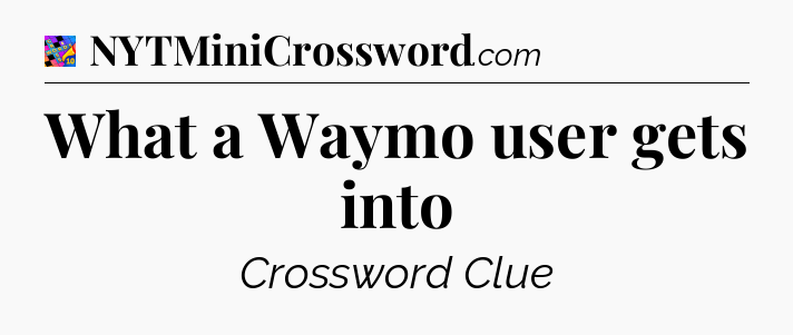 What a Waymo user gets into Crossword Clue