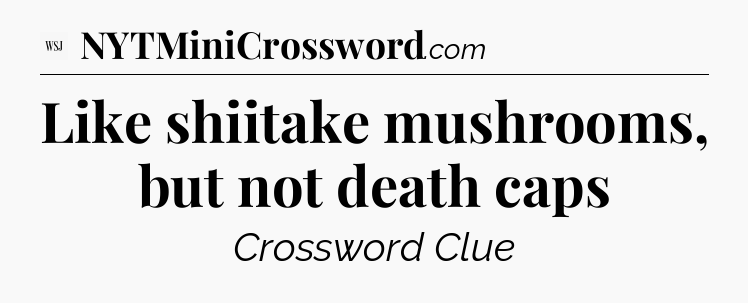 Like shiitake mushrooms, but not death caps - WSJ Crossword