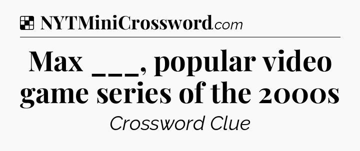 Solution: Max ___, popular video game series of the 2000s - NYT Crossword