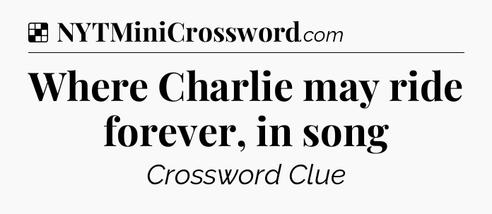 Solution: Where Charlie may ride forever, in song - NYT Crossword