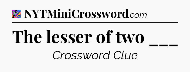The lesser of two ___ Crossword Clue